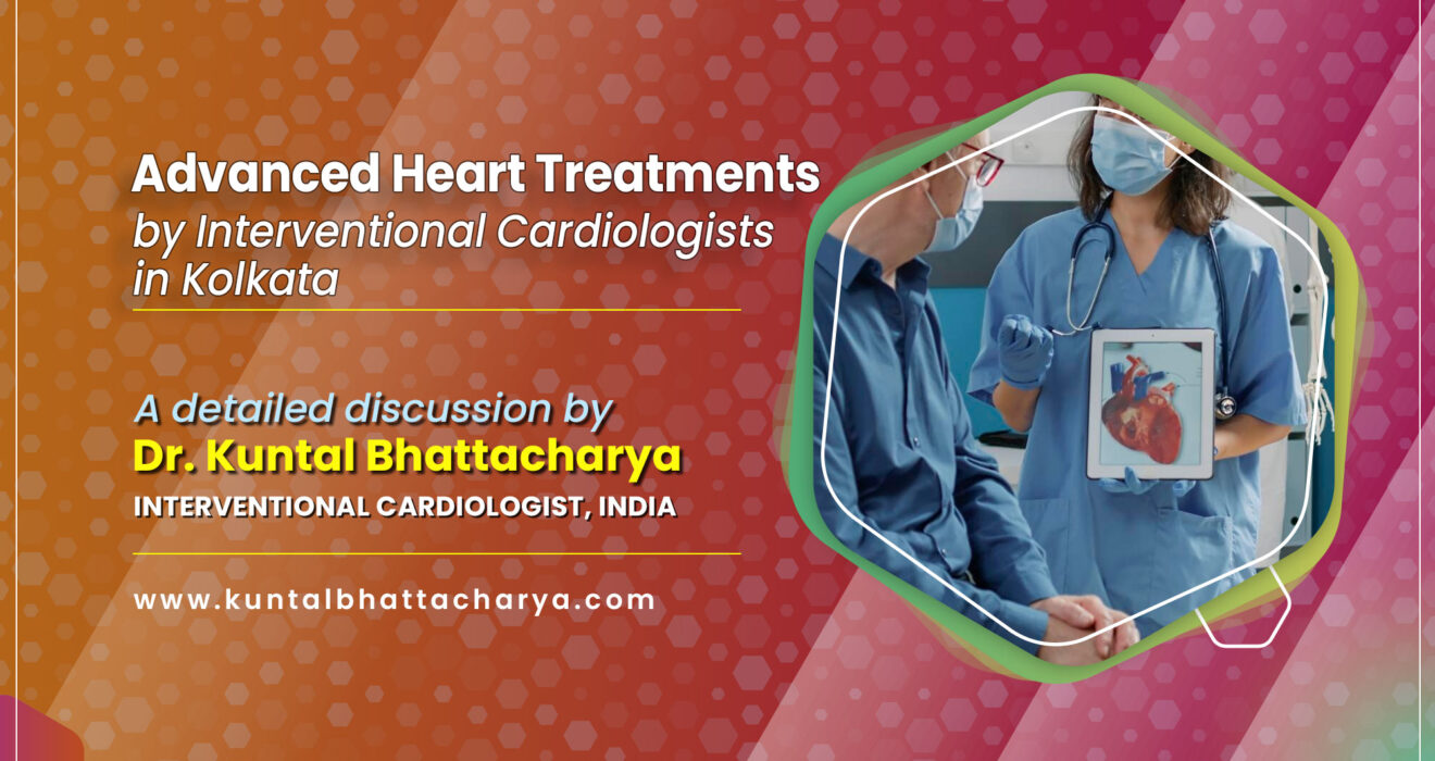 Advanced Heart Treatments by Interventional Cardiologists in Kolkata: A detailed discussion by  Dr. Kuntal Bhattacharya, Sr. Interventional Cardiologist.