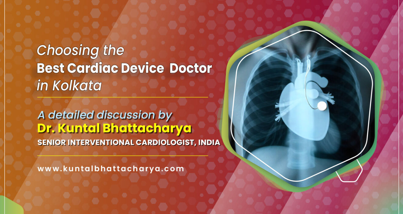 Choosing the Best Cardiac Device Doctor in Kolkata: A Simple Guide by Dr. Kuntal Bhattacharya, best Heart Specialist Doctor in Kolkata, India