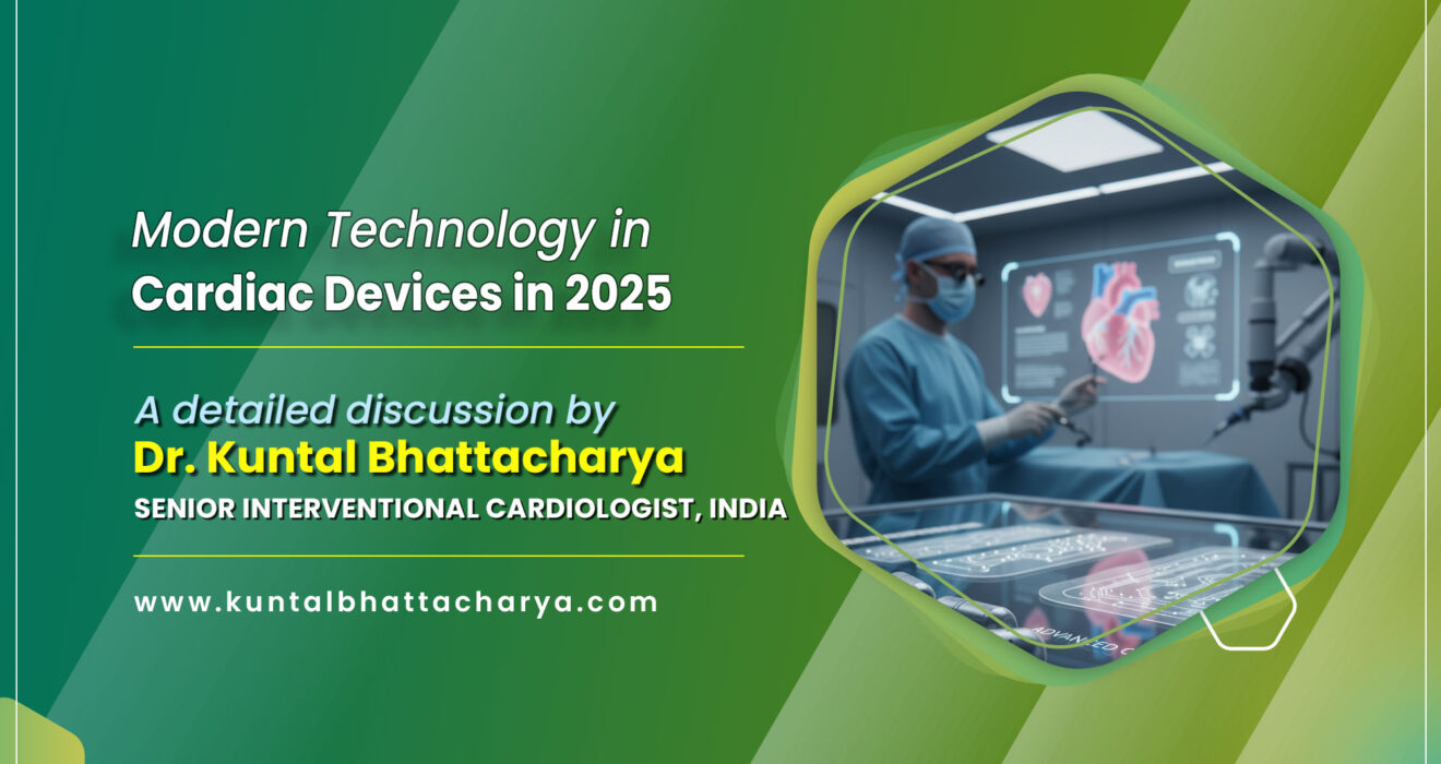 Modern Technology in Cardiac Devices in 2025: A Detailed Guide - By Dr. Kuntal Bhattacharya (Senior), Sr. Consultant Interventional Cardiologist, Kolkata